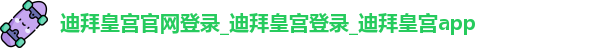 迪拜皇宫官网登录_迪拜皇宫登录_迪拜皇宫app